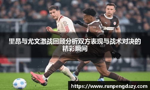 里昂与尤文激战回顾分析双方表现与战术对决的精彩瞬间